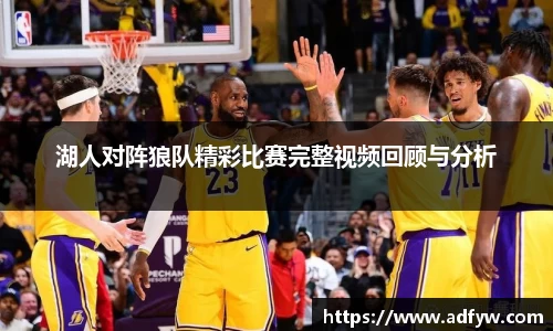 湖人对阵狼队精彩比赛完整视频回顾与分析
