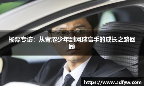 杨磊专访：从青涩少年到网球高手的成长之路回顾