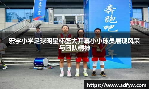 宏宇小学足球明星杯盛大开幕小小球员展现风采与团队精神