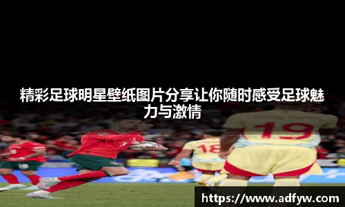精彩足球明星壁纸图片分享让你随时感受足球魅力与激情
