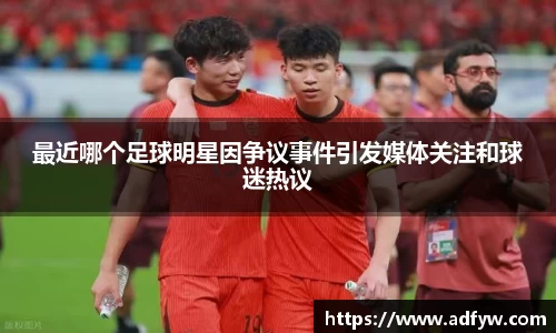 最近哪个足球明星因争议事件引发媒体关注和球迷热议