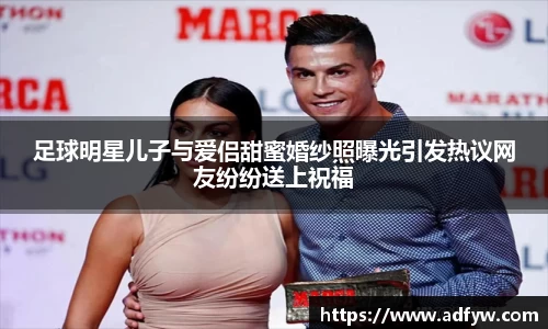 足球明星儿子与爱侣甜蜜婚纱照曝光引发热议网友纷纷送上祝福