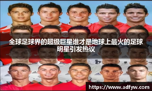 全球足球界的超级巨星谁才是地球上最火的足球明星引发热议