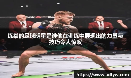 练拳的足球明星是谁他在训练中展现出的力量与技巧令人惊叹