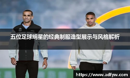 五位足球明星的经典制服造型展示与风格解析